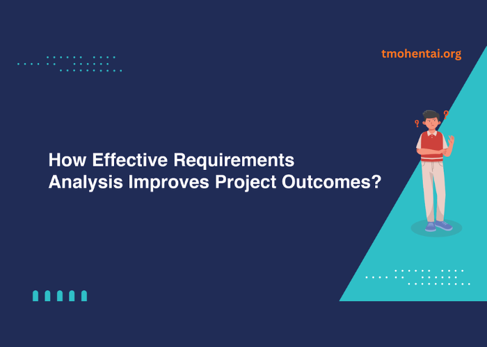 How Effective Requirements Analysis Improves Project Outcomes?